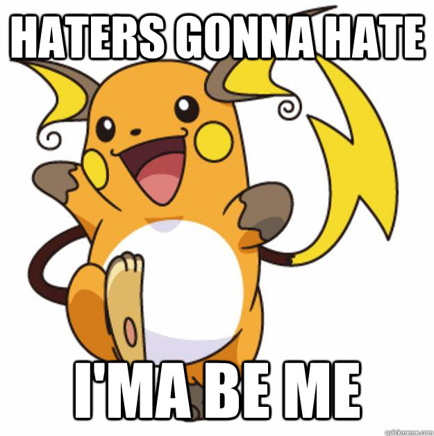 haters gonna hate i'ma be me  