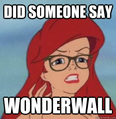 Did someone say wonderwall  Hipster Ariel