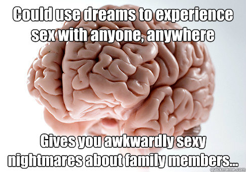 Could use dreams to experience sex with anyone, anywhere Gives you awkwardly sexy nightmares about family members...  Caption 4 goes here - Could use dreams to experience sex with anyone, anywhere Gives you awkwardly sexy nightmares about family members...  Caption 4 goes here  Scumbag Brain