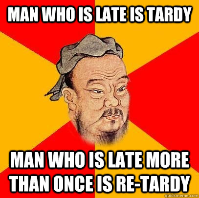 Man who is late is tardy Man who is late more than once is re-tardy  Confucius says