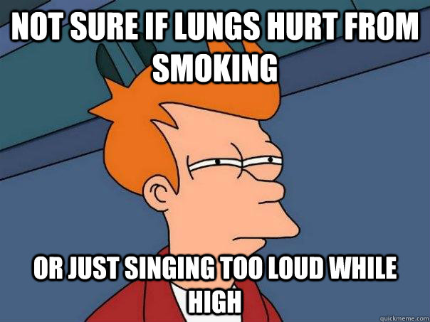 Not sure if lungs hurt from smoking or just singing too loud while high  Futurama Fry