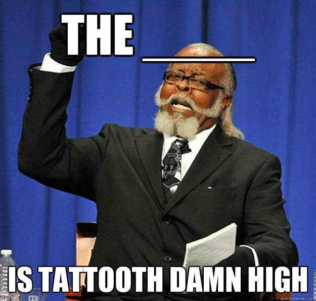 The ____ Is tattooth damn high - The ____ Is tattooth damn high  Jimmy McMillan