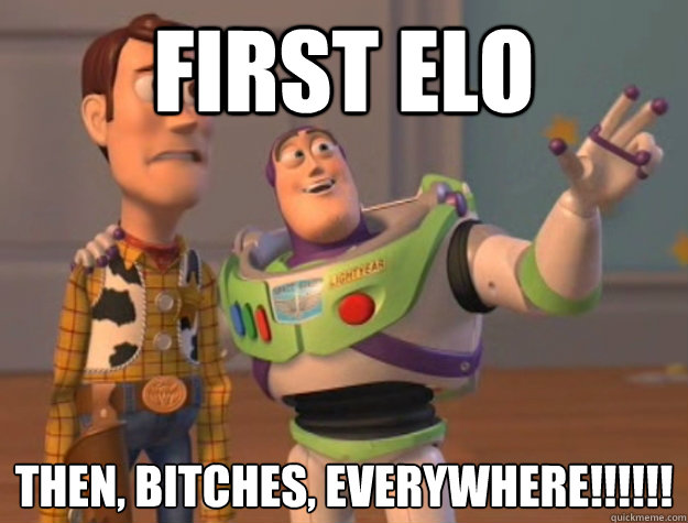 First Elo then, Bitches, everywhere!!!!!!
  Buzz Lightyear