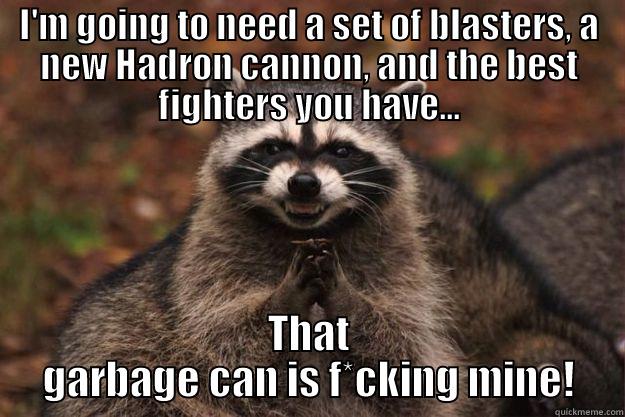 I'M GOING TO NEED A SET OF BLASTERS, A NEW HADRON CANNON, AND THE BEST FIGHTERS YOU HAVE... THAT GARBAGE CAN IS F*CKING MINE! Evil Plotting Raccoon