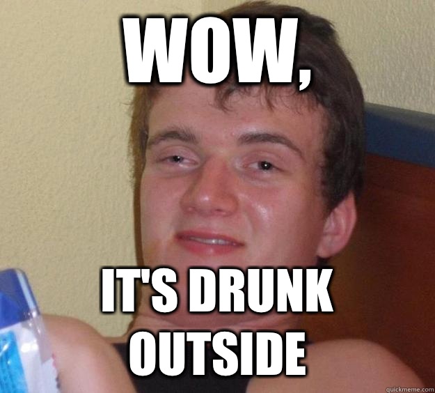 Wow, It's drunk outside  10 Guy