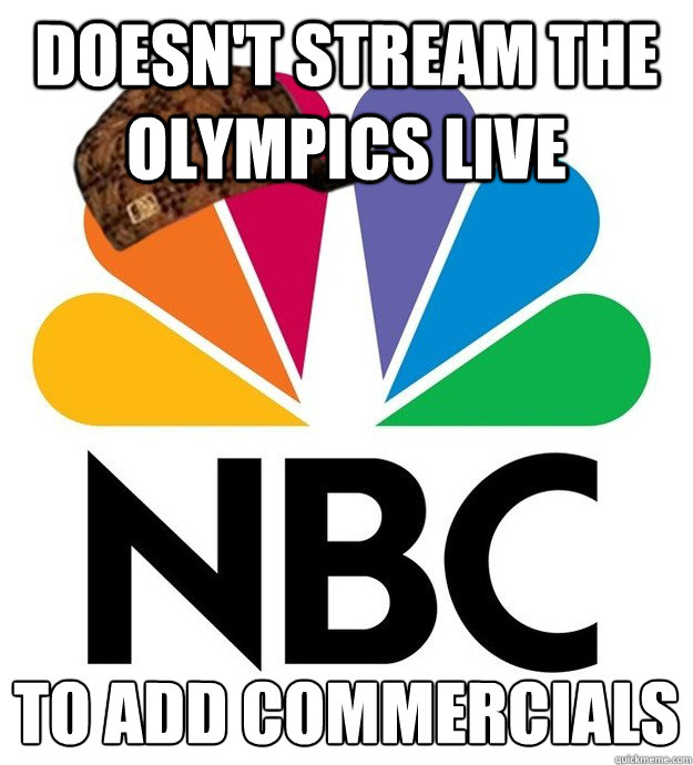 Doesn't stream the olympics live  to add commercials 
  Scumbag NBC