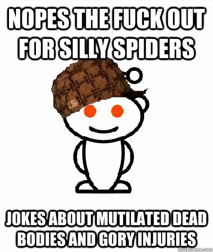 nopes the fuck out for silly spiders jokes about mutilated dead bodies and gory injuries  