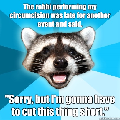 The rabbi performing my circumcision was late for another event and said, 