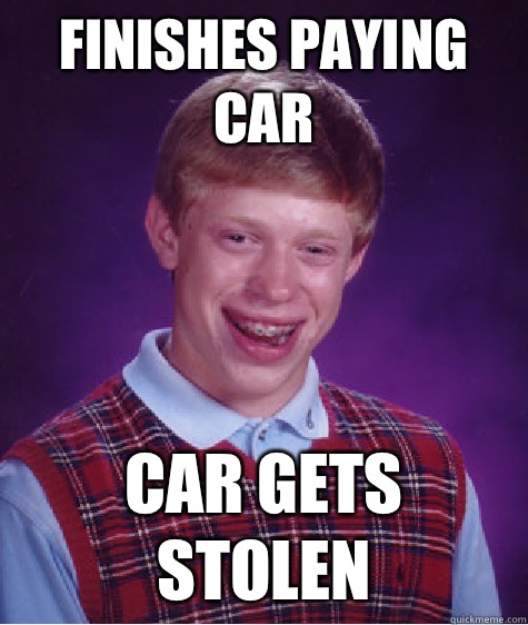 Finishes Paying Car Car Gets Stolen - Finishes Paying Car Car Gets Stolen  Bad Luck Brian