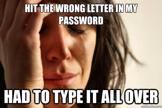 Hit the wrong letter in my password Had to type it all over - Hit the wrong letter in my password Had to type it all over  First World Problems