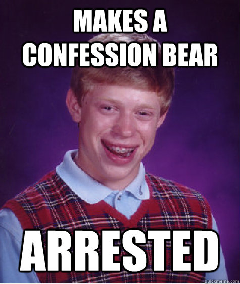 Makes a confession bear  arrested  Bad Luck Brian