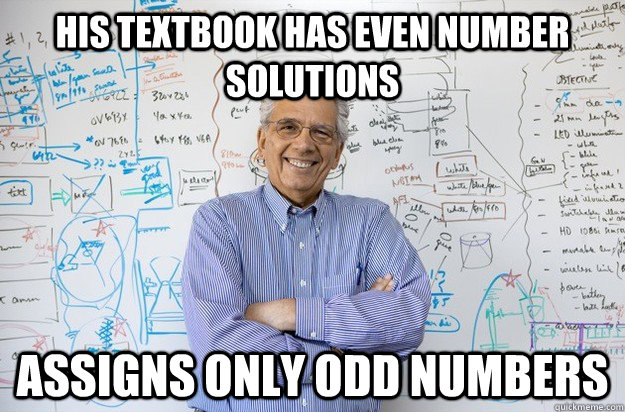 His textbook has even number solutions Assigns only odd numbers  Engineering Professor