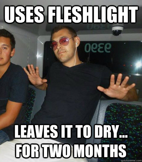 uses fleshlight leaves it to dry... for two months  