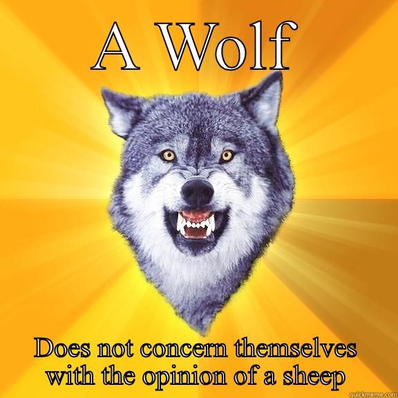 Bad Ass Wolf - A WOLF DOES NOT CONCERN THEMSELVES WITH THE OPINION OF A SHEEP Courage Wolf