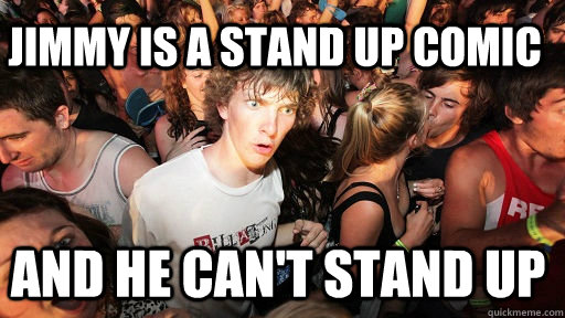 Jimmy is a stand up comic and he can't stand up - Jimmy is a stand up comic and he can't stand up  Sudden Clarity Clarence