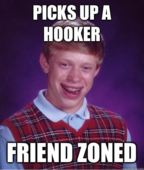 Picks up a hooker Friend zoned  Bad Luck Brian