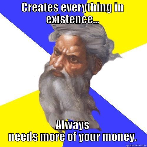 CREATES EVERYTHING IN EXISTENCE... ALWAYS NEEDS MORE OF YOUR MONEY. Advice God