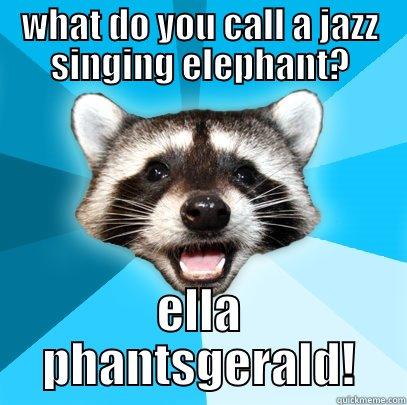 what do you call a jazz singing elephant? - WHAT DO YOU CALL A JAZZ SINGING ELEPHANT? ELLA PHANTSGERALD! Lame Pun Coon