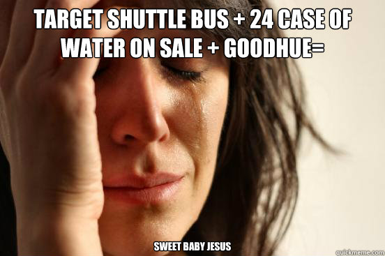 Target Shuttle Bus + 24 Case of Water on sale + Goodhue= sweet baby jesus  First World Problems