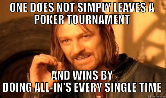 ONE DOES NOT SIMPLY LEAVES A POKER TOURNAMENT AND WINS BY DOING ALL-IN'S EVERY SINGLE TIME Boromir