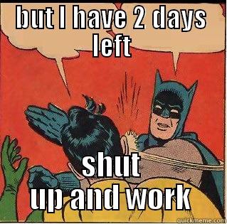 Two days left - BUT I HAVE 2 DAYS LEFT SHUT UP AND WORK Slappin Batman