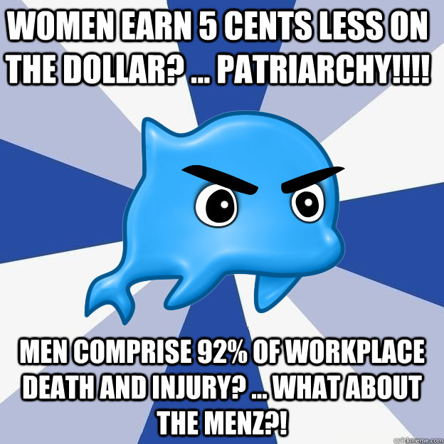 Women earn 5 cents less on the dollar? ... PATRIARCHY!!!! Men comprise 92% of workplace death and injury? ... What about the menz?!  