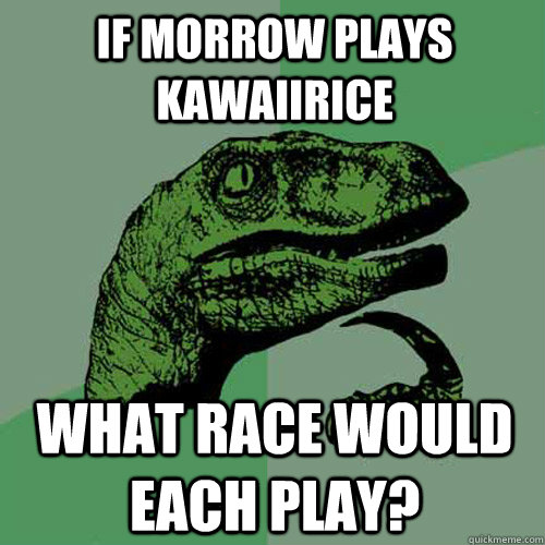 If Morrow plays KawaiiRice What race would each play?  Philosoraptor