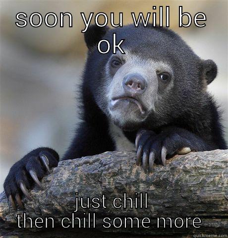 SOON YOU WILL BE OK JUST CHILL THEN CHILL SOME MORE  Confession Bear