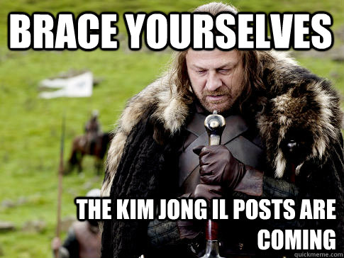 Brace yourselves The kim jong il posts are coming  Eddard Stark