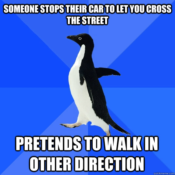 Someone stops their car to let you cross the street Pretends to walk in other direction  Socially Awkward Penguin