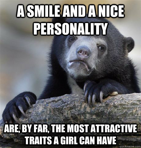 A smile and a nice personality are, by far, the most attractive traits a girl can have - A smile and a nice personality are, by far, the most attractive traits a girl can have  Confession Bear