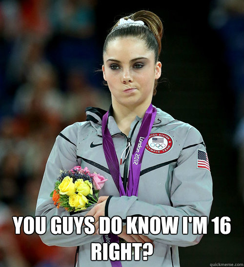  You guys do know I'm 16 right?  McKayla Not Impressed