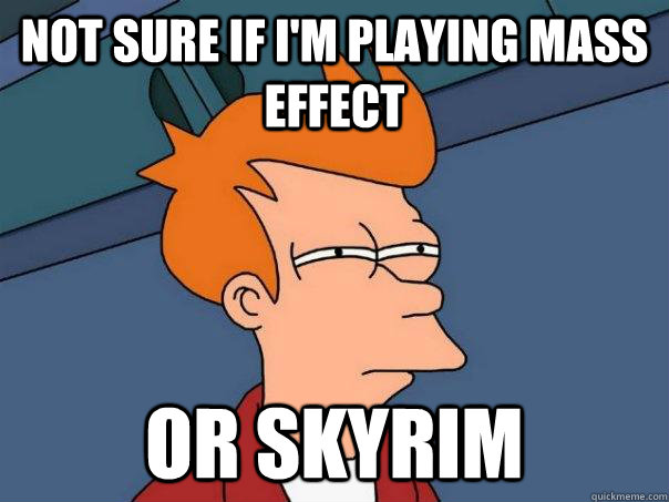 Not sure if I'm playing Mass Effect Or Skyrim  Futurama Fry