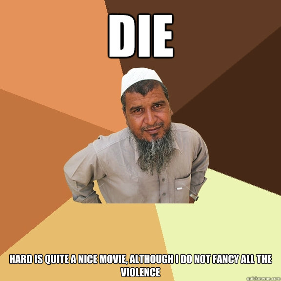 DIE Hard is quite a nice movie, although i do not fancy all the violence  Ordinary Muslim Man