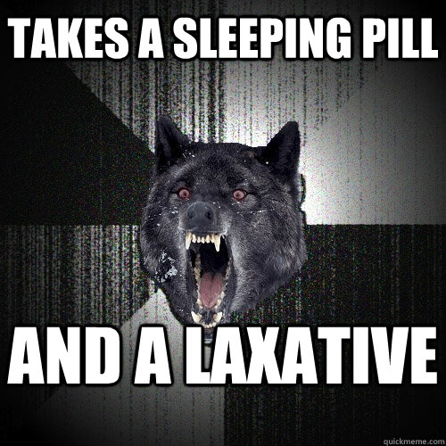 Takes a sleeping pill and a laxative  Insanity Wolf