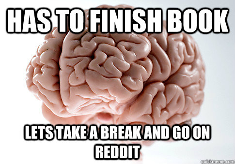 Has to finish book Lets take a break and go on reddit  Scumbag Brain