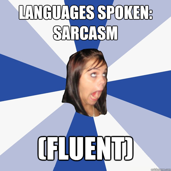 Languages Spoken: Sarcasm (Fluent)  Annoying Facebook Girl