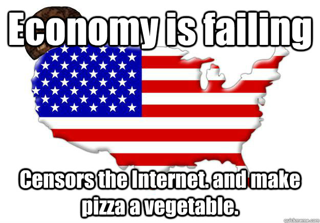 Economy is failing Censors the Internet. and make pizza a vegetable.  Scumbag america