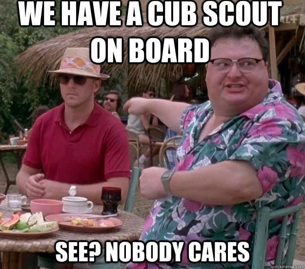 we have a cub scout on board See? nobody cares  we got dodgson here