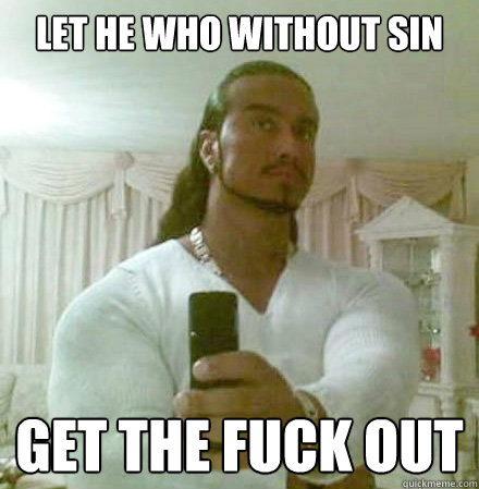 Let he who without sin get the fuck out  Guido Jesus