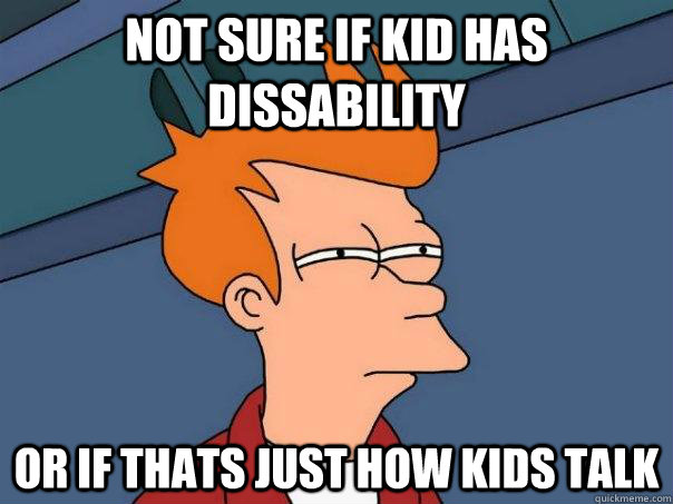 Not Sure if kid has dissability or if thats just how kids talk  Futurama Fry