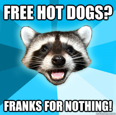 Free hot dogs? Franks for nothing!  Lame Pun Coon