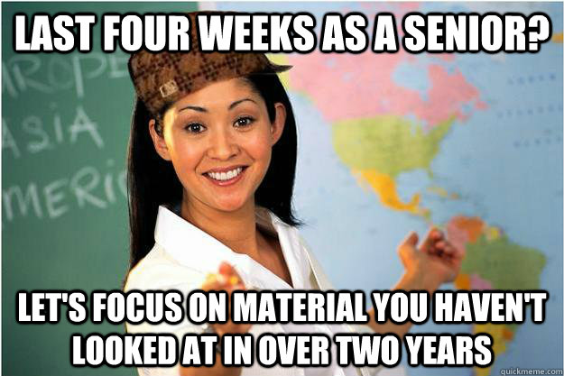 last four weeks as a senior? let's focus on material you haven't looked at in over two years  Scumbag Teacher