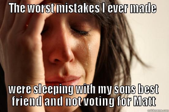 mistakes I've made - THE WORST MISTAKES I EVER MADE  WERE SLEEPING WITH MY SONS BEST FRIEND AND NOT VOTING FOR MATT First World Problems