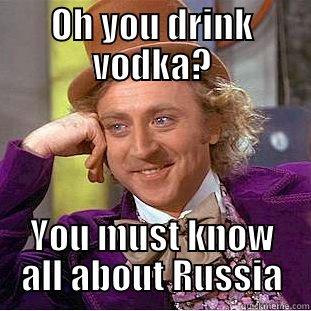 OH YOU DRINK VODKA? YOU MUST KNOW ALL ABOUT RUSSIA Condescending Wonka