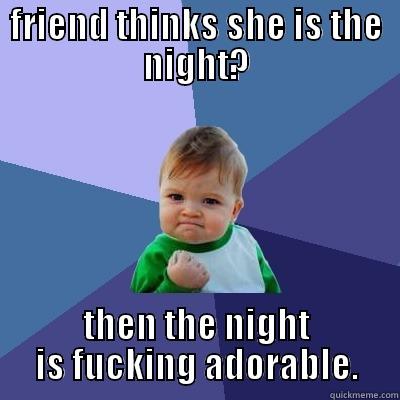 FRIEND THINKS SHE IS THE NIGHT? THEN THE NIGHT IS FUCKING ADORABLE. Success Kid