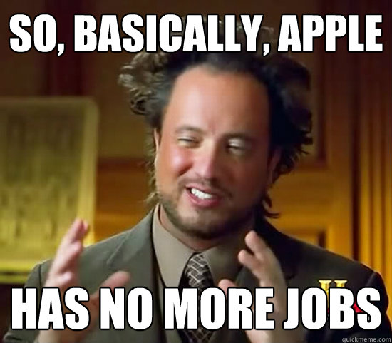 so, basically, apple has no more jobs  Ancient Aliens