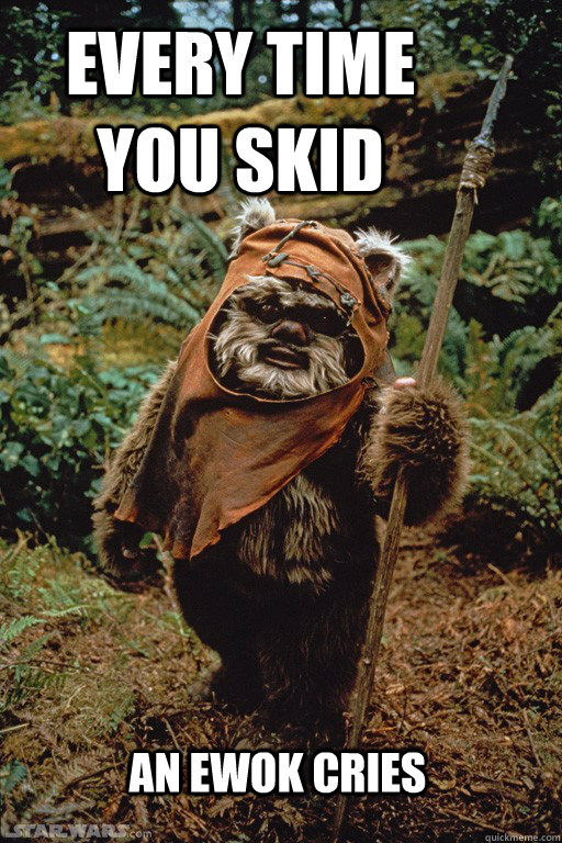  an Ewok cries every time you skid -  an Ewok cries every time you skid  Ewok