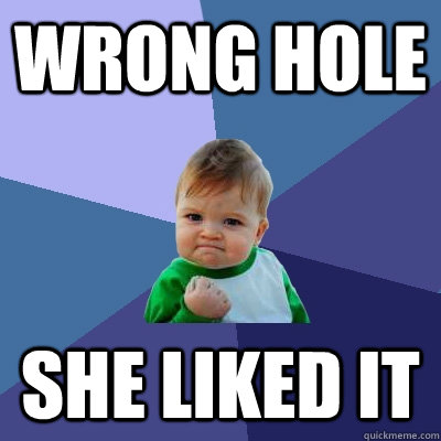 WRONG HOLE SHE LIKED IT  Success Kid