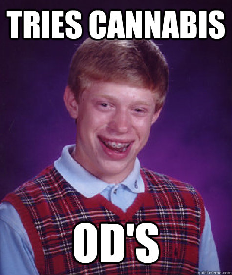 tries cannabis od's  Bad Luck Brian